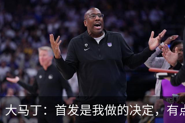 大马丁：首发是我做的决定，有点对不起鲁利和穆索 佛得角很厉害