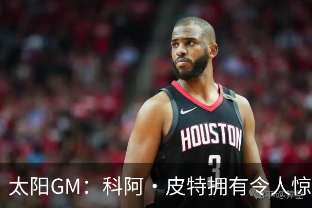 太阳GM：科阿·皮特拥有令人惊叹的球商和比赛阅读能力