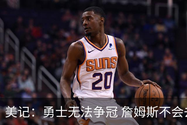 美记：勇士无法争冠 詹姆斯不会去 湖人能给的薪水最高且父子同台