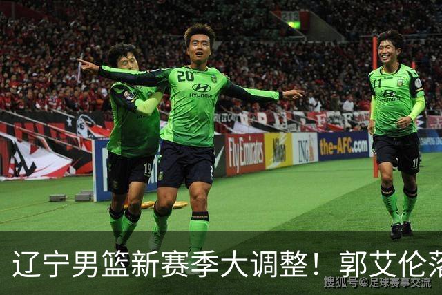 辽宁男篮新赛季大调整！郭艾伦落叶归根或重返辽篮，杨鸣有望回归