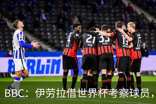 BBC：伊劳拉借世界杯考察球员，维尔茨、伊萨克发挥出色利好红军
